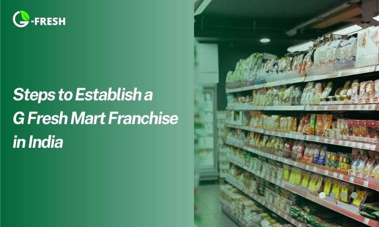 Guide to Opening a G Fresh Mart Supermarket Franchise in India steps to establish a g fresh mart franchise in india
